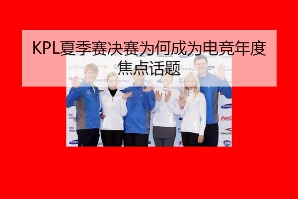 KPL夏季赛决赛为何成为电竞年度焦点话题